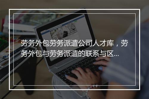 劳务外包劳务派遣公司人才库,劳务外包与劳务派遣的联系与区别