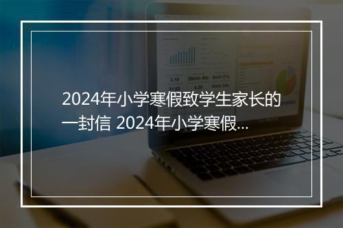 2024年小学寒假致学生家长的一封信 2024年小学寒假致家长一封信范文锦集8篇