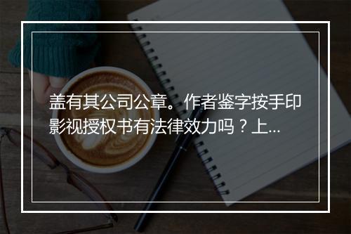 盖有其公司公章。作者鉴字按手印影视授权书有法律效力吗?上面6月19日始,止日末注明。