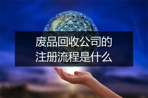 废品回收公司的注册流程是什么