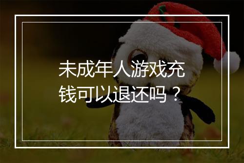 未成年人游戏充钱可以退还吗?