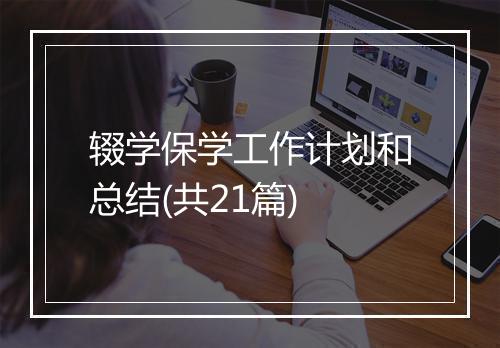 辍学保学工作计划和总结(共21篇)