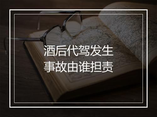 酒后代驾发生事故由谁担责