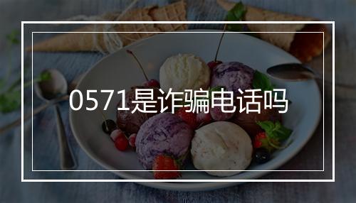0571是诈骗电话吗