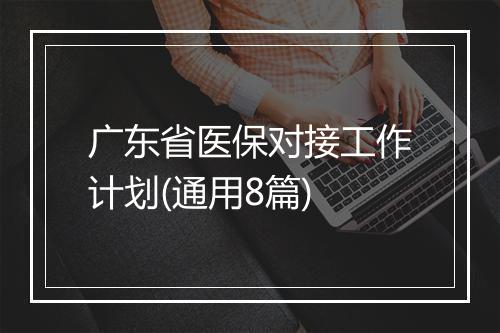 广东省医保对接工作计划(通用8篇)