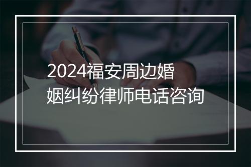 2024福安周边婚姻纠纷律师电话咨询