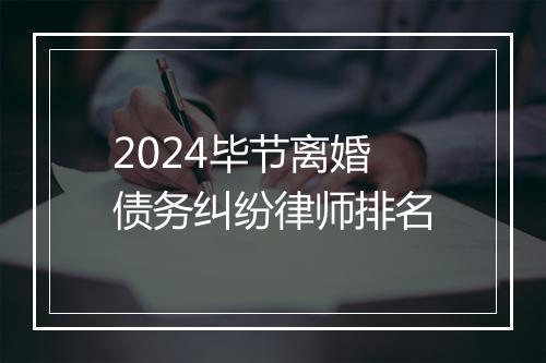 2024毕节离婚债务纠纷律师排名
