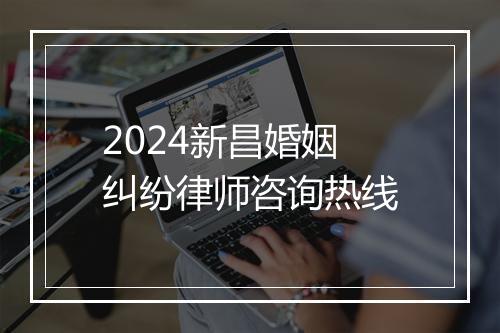 2024新昌婚姻纠纷律师咨询热线