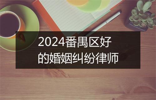 2024番禺区好的婚姻纠纷律师