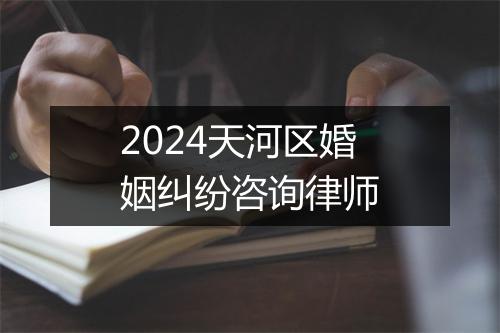 2024天河区婚姻纠纷咨询律师