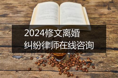 2024修文离婚纠纷律师在线咨询
