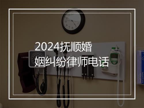 2024抚顺婚姻纠纷律师电话