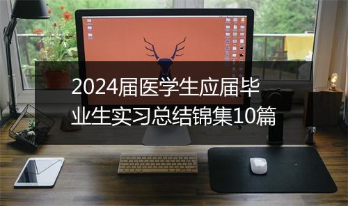 2024届医学生应届毕业生实习总结锦集10篇