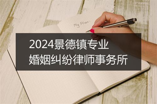 2024景德镇专业婚姻纠纷律师事务所