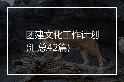 团建文化工作计划(汇总42篇)