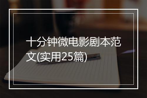十分钟微电影剧本范文(实用25篇)