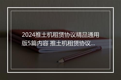 2024推土机租赁协议精品通用版5篇内容 推土机租赁协议精品通用版5篇
