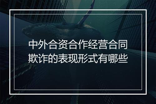 中外合资合作经营合同欺诈的表现形式有哪些