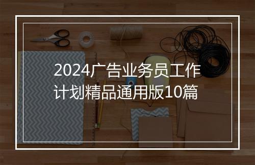 2024广告业务员工作计划精品通用版10篇