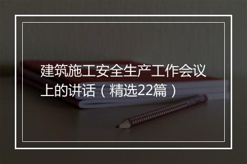 建筑施工安全生产工作会议上的讲话(精选22篇)