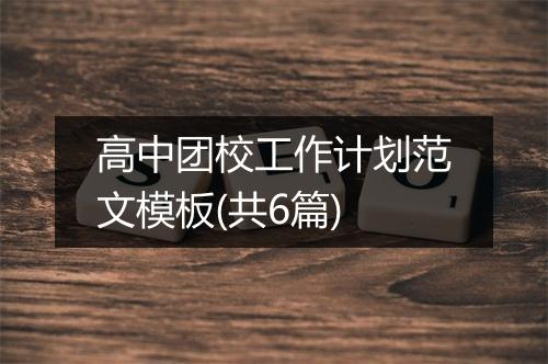 高中团校工作计划范文模板(共6篇)