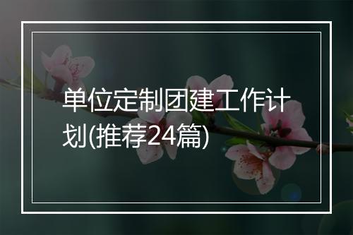 单位定制团建工作计划(推荐24篇)