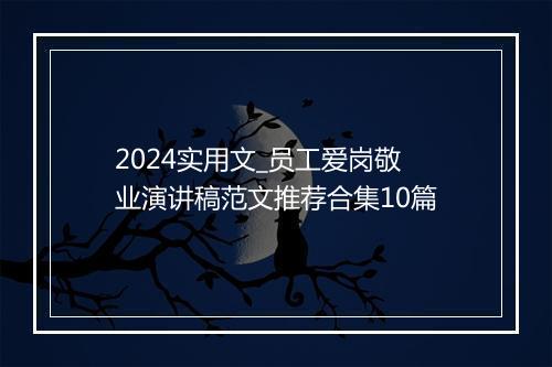 2024实用文_员工爱岗敬业演讲稿范文推荐合集10篇