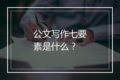 公文写作七要素是什么?