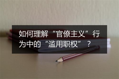 如何理解“官僚主义”行为中的“滥用职权”?