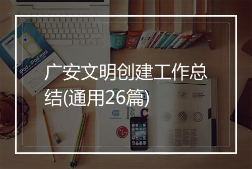 广安文明创建工作总结(通用26篇)