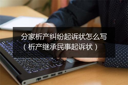 分家析产纠纷起诉状怎么写(析产继承民事起诉状)