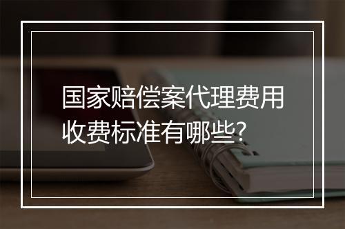 国家赔偿案代理费用收费标准有哪些?