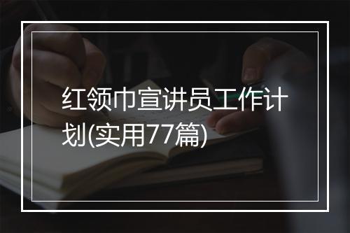 红领巾宣讲员工作计划(实用77篇)