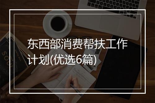 东西部消费帮扶工作计划(优选6篇)