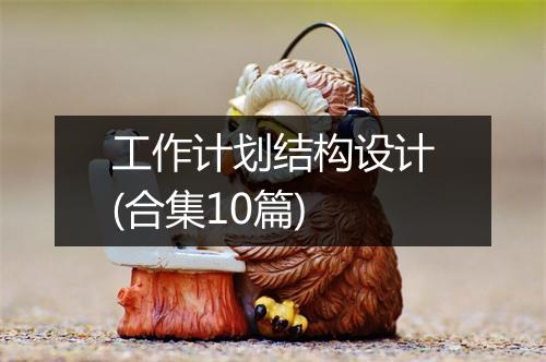 工作计划结构设计(合集10篇)