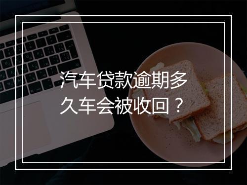 汽车贷款逾期多久车会被收回?