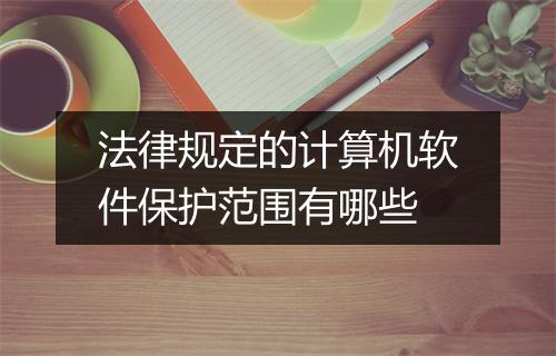 法律规定的计算机软件保护范围有哪些