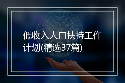低收入人口扶持工作计划(精选37篇)