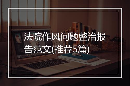法院作风问题整治报告范文(推荐5篇)