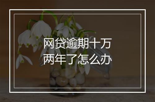 网贷逾期十万两年了怎么办