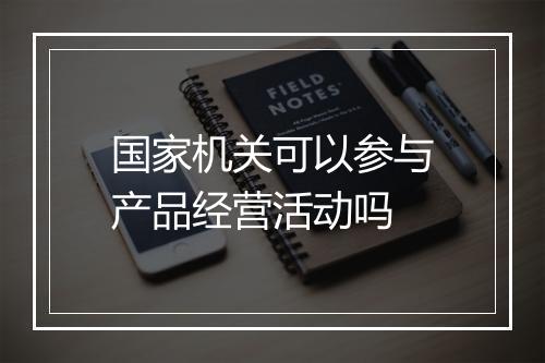国家机关可以参与产品经营活动吗