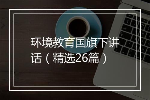环境教育国旗下讲话(精选26篇)