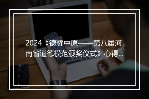 2024《德耀中原——第八届河南省道德模范颁奖仪式》心得体会精选合集10篇