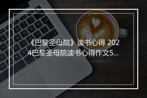 《巴黎圣母院》读书心得 2024巴黎圣母院读书心得作文500字精选10篇