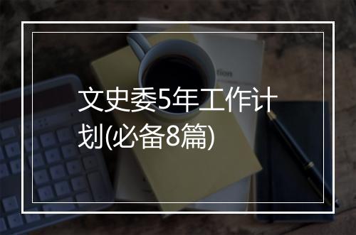 文史委5年工作计划(必备8篇)