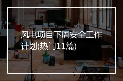 风电项目下周安全工作计划(热门11篇)