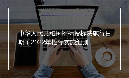 中华人民共和国招标投标法施行日期(2022年招标实施细则)