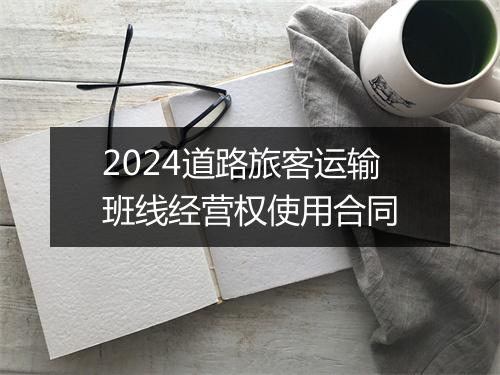 2024道路旅客运输班线经营权使用合同