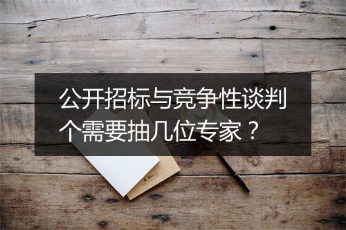 公开招标与竞争性谈判个需要抽几位专家?