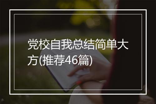 党校自我总结简单大方(推荐46篇)